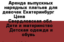 Аренда выпускных нарядных платьев для девочек Екатеринбург  › Цена ­ 1000-2000 - Свердловская обл. Дети и материнство » Детская одежда и обувь   